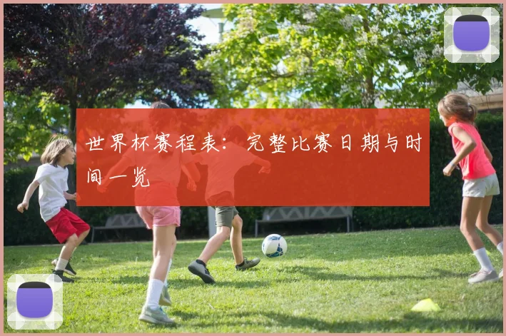世界杯赛程表：完整比赛日期与时间一览